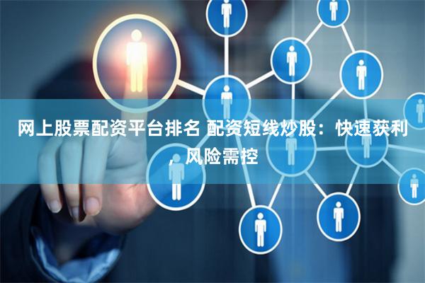 网上股票配资平台排名 配资短线炒股：快速获利，风险需控