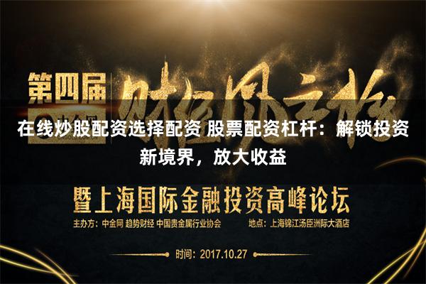 在线炒股配资选择配资 股票配资杠杆：解锁投资新境界，放大收益