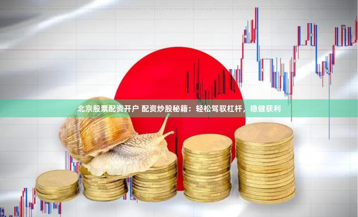 北京股票配资开户 配资炒股秘籍：轻松驾驭杠杆，稳健获利
