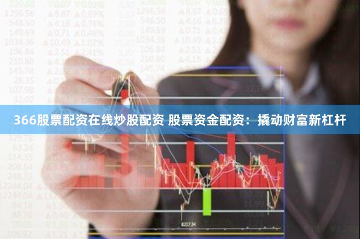 366股票配资在线炒股配资 股票资金配资：撬动财富新杠杆