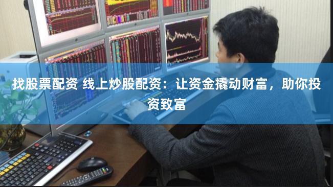 找股票配资 线上炒股配资：让资金撬动财富，助你投资致富