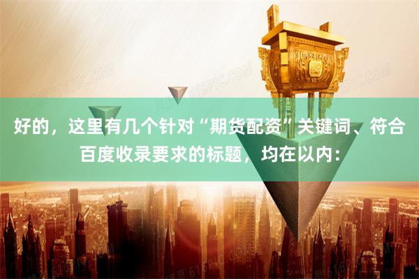 好的，这里有几个针对“期货配资”关键词、符合百度收录要求的标题，均在以内：