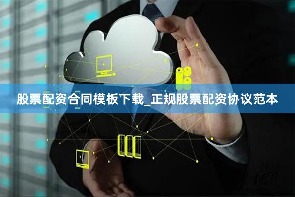 股票配资合同模板下载_正规股票配资协议范本
