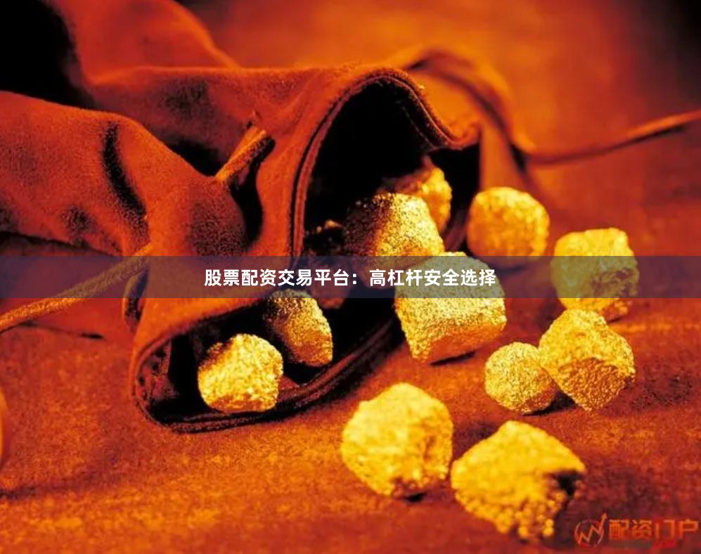 股票配资交易平台：高杠杆安全选择