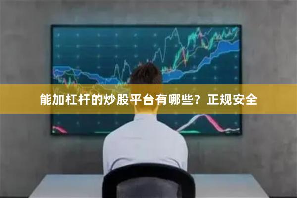 能加杠杆的炒股平台有哪些？正规安全