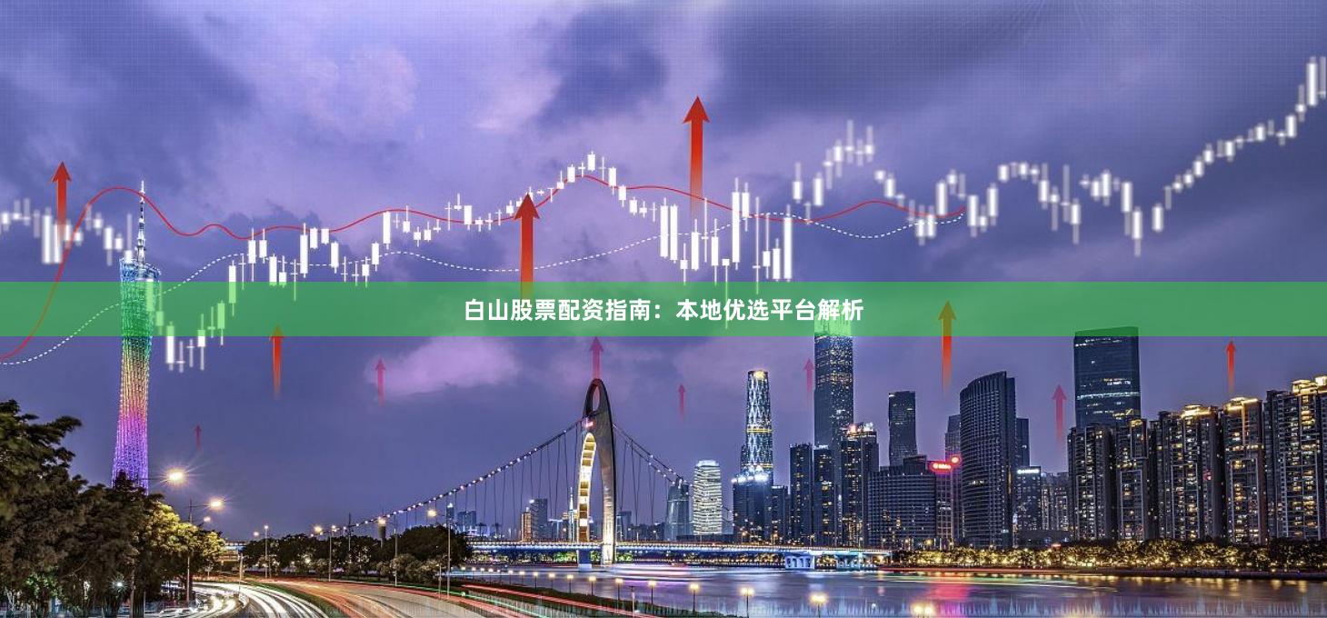 白山股票配资指南：本地优选平台解析