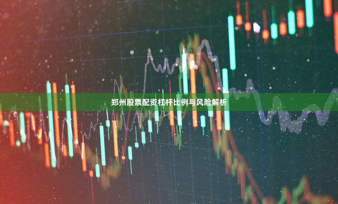 郑州股票配资杠杆比例与风险解析